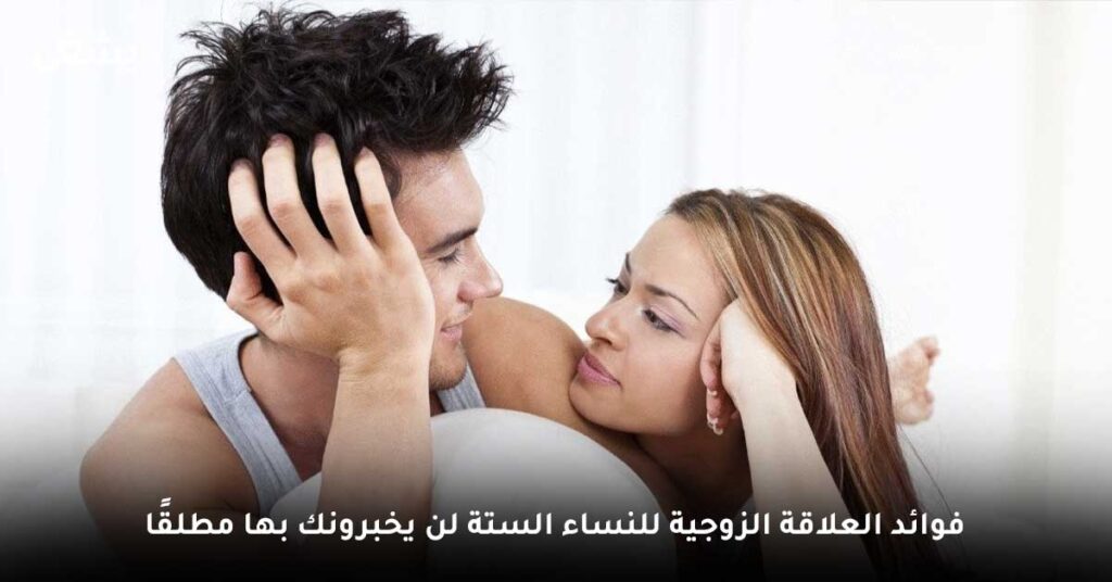 فوائد العلاقة الزوجية للنساء الستة لن يخبرونك بها مطلقًا 