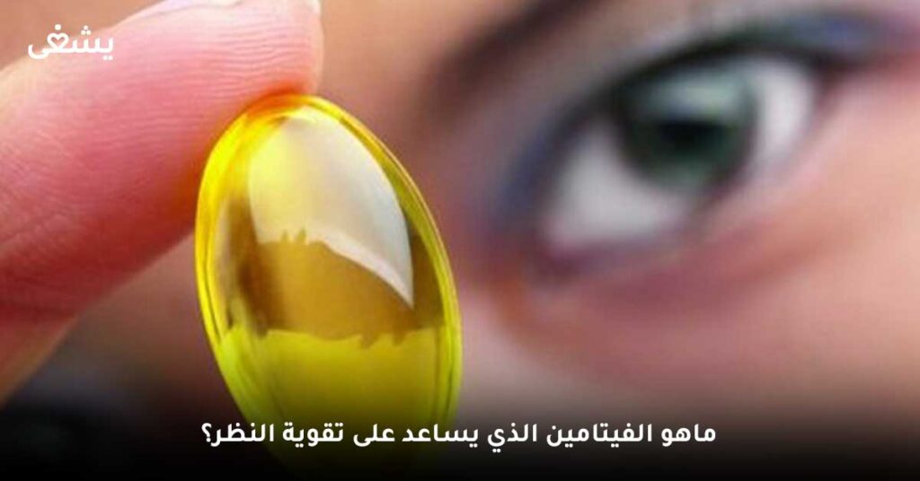 ما هو الفيتامين الذي يساعد على تقوية النظر؟