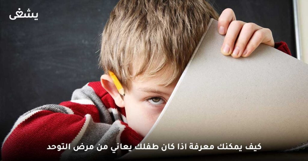 كيف يمكنك معرفة اذا كان طفلك يعاني من مرض التوحد ؟