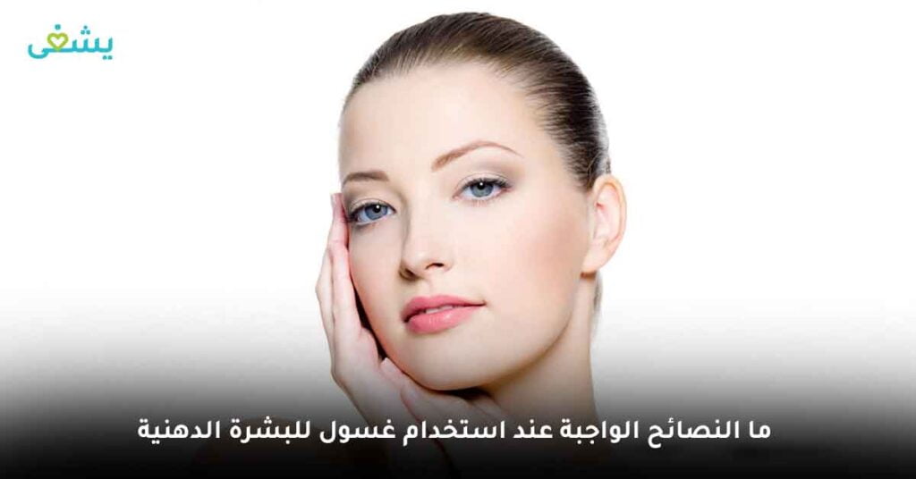 ما النصائح الواجب اتباعها عند استخدام غسول وجه يومي للبشرة الدهنية ؟