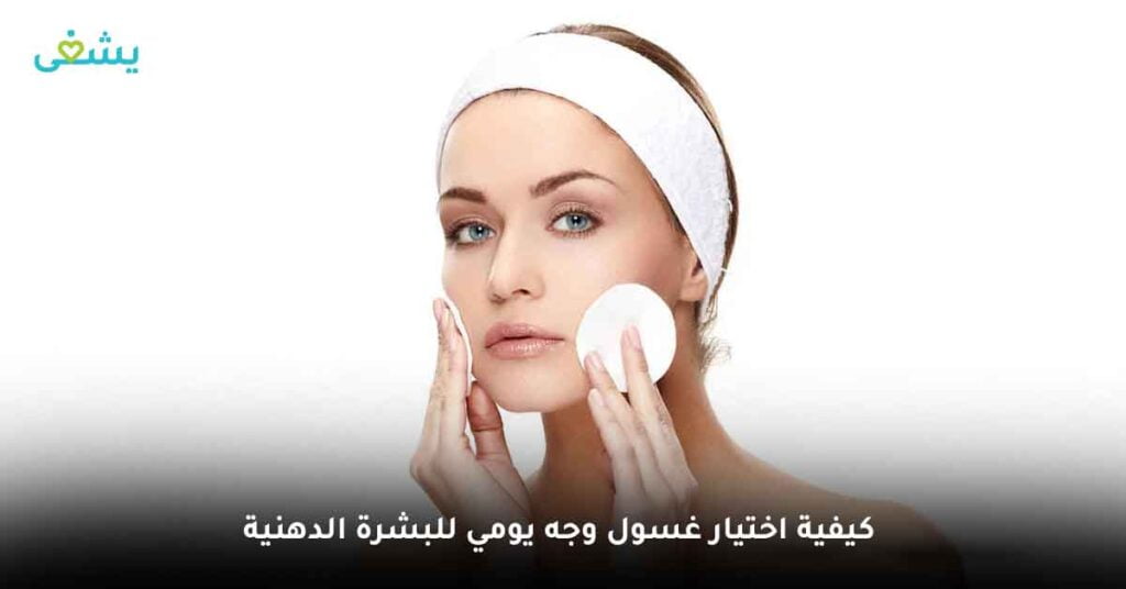 كيفية اختيار غسول وجه يومي للبشرة الدهنية ؟