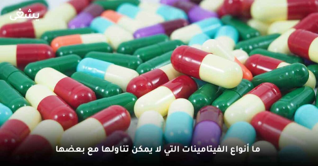 ما أنواع الفيتامينات التي لا يمكن تناولها مع بعضها