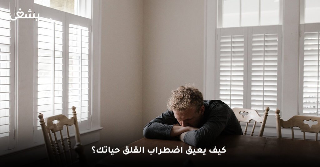 كيف يعيق اضطراب القلق حياتك؟