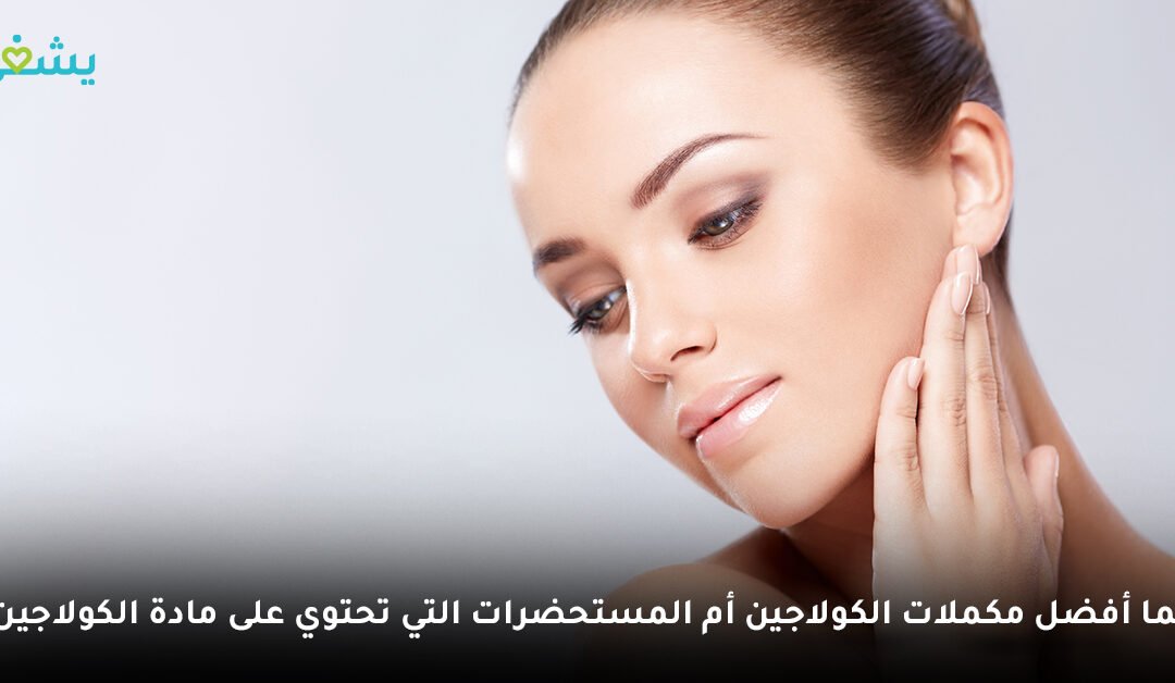 أيهما أفضل مكملات الكولاجين أم المستحضرات التي تحتوي على مادة الكولاجين؟