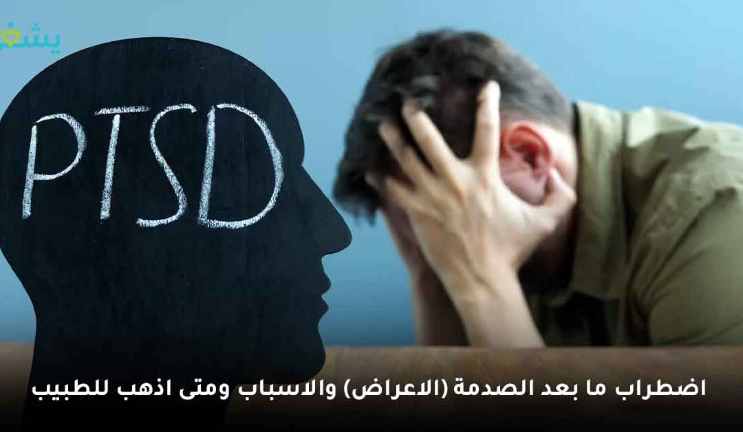 اضطراب ما بعد الصدمة (الاعراض) والاسباب ومتى اذهب للطبيب