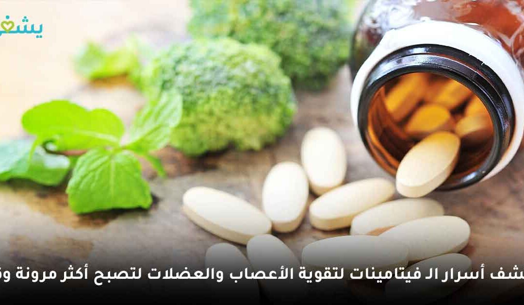 اكتشف أسرار الـ فيتامينات لتقوية الأعصاب والعضلات لتصبح أكثر مرونة وقوة