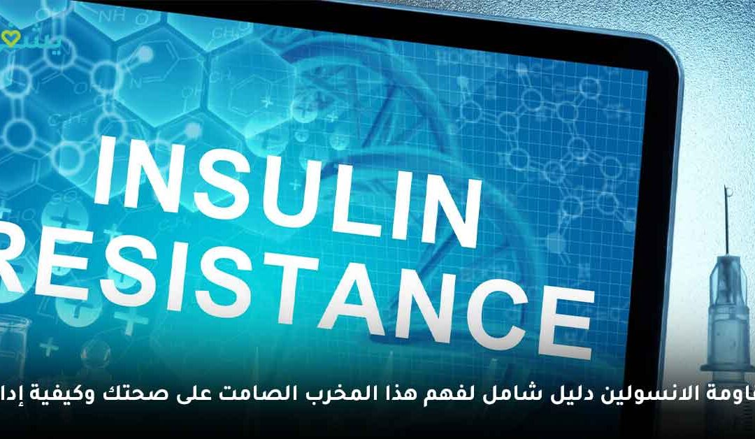 مقاومة الانسولين: دليلك الشامل لفهم هذا المخرب الصامت وكيفية إدارته