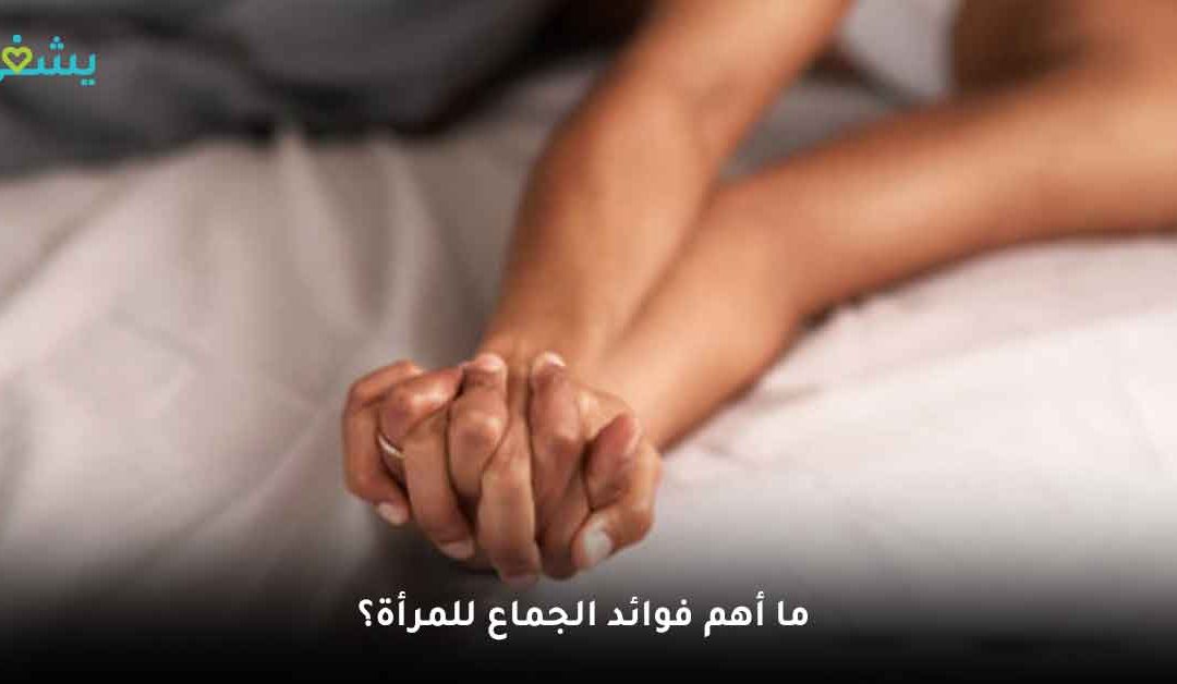 ما هي فوائد الجماع للمرأة وكيف يمكن الوصول إلى النشوة الجنسية؟