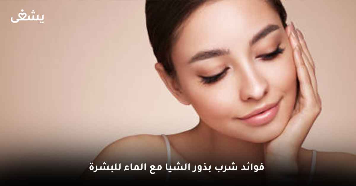 فوائد شرب بذور الشيا مع الماء للبشرة وطريقة استخدام بذور الشيا للبشرة