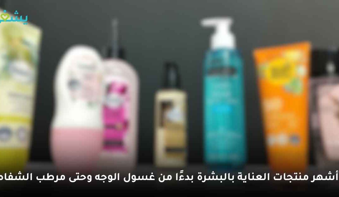 أشهر منتجات العناية بالبشرة بدءًا من غسول الوجه حتى مرطب الشفاه