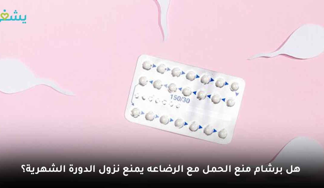 هل برشام منع الحمل مع الرضاعه يمنع نزول الدورة الشهرية؟