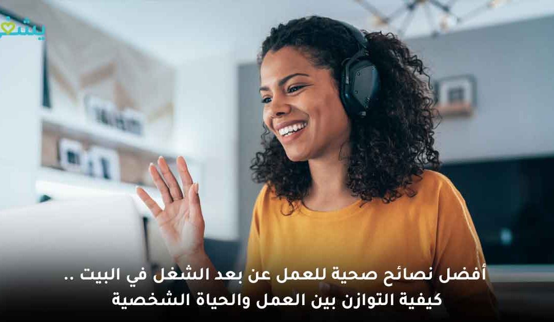 أفضل نصائح صحية للعمل عن بعد “الشغل في البيت”.. كيفية التوازن بين العمل والحياة الشخصية
