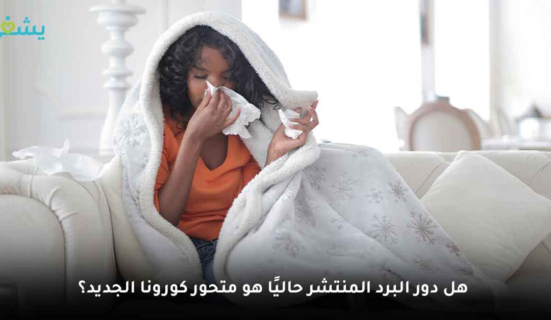 ما اعراض دور البرد المنتشر حاليا وهل يمكن علاجه بالبنادول الأخضر؟